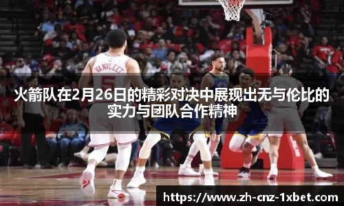 火箭队在2月26日的精彩对决中展现出无与伦比的实力与团队合作精神